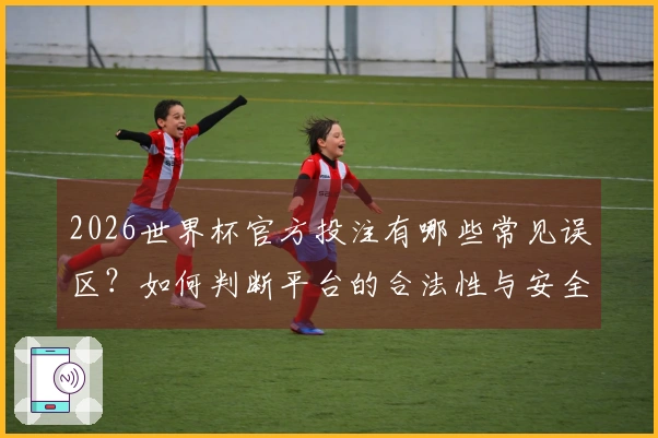 2026世界杯官方投注有哪些常见误区？如何判断平台的合法性与安全性